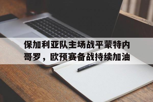 保加利亚队主场战平蒙特内哥罗，欧预赛备战持续加油