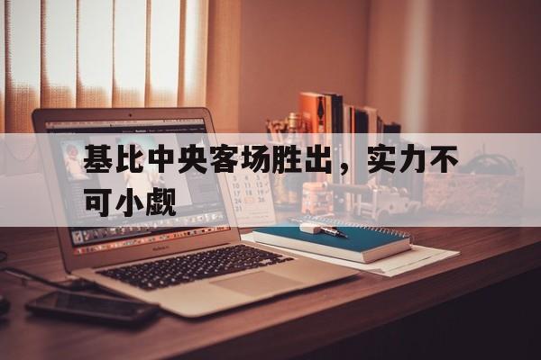 基比中央客场胜出，实力不可小觑